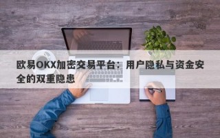 欧易OKX加密交易平台：用户隐私与资金安全的双重隐患