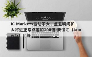 IC Markets波动不大，点差瞬间扩大将近正常点差的100倍-要懂汇（knowfx）问答