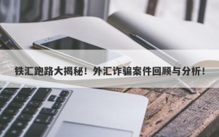 铁汇跑路大揭秘！外汇诈骗案件回顾与分析！