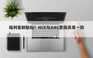 福利复制黏贴？NCE与ANC套路高度一致！