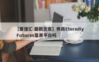 【要懂汇 最新文章】券商Eternity Futures是黑平台吗
