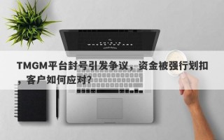 TMGM平台封号引发争议，资金被强行划扣，客户如何应对？