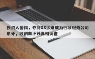 投资人警惕，券商XS涉嫌成为行政服务公司爪牙，收割血汗钱真相调查