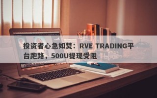 投资者心急如焚：RVE TRADING平台跑路，500U提现受阻