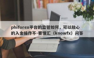 phiforex平台的监管如何，可以放心的入金操作不-要懂汇（knowfx）问答