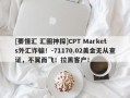 [要懂汇 汇圈神探]CPT Markets外汇诈骗！-71170.02美金无从查证，不翼而飞！拉黑客户！