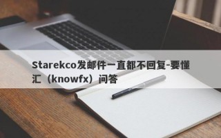 Starekco发邮件一直都不回复-要懂汇（knowfx）问答