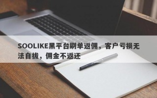 SOOLIKE黑平台刷单返佣，客户亏损无法自拔，佣金不返还