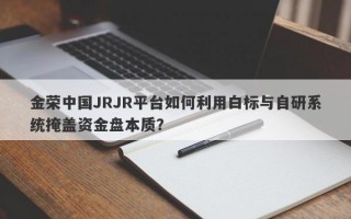 金荣中国JRJR平台如何利用白标与自研系统掩盖资金盘本质？