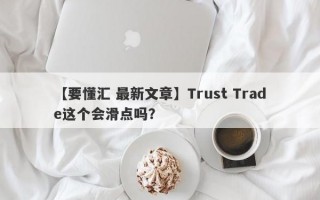 【要懂汇 最新文章】Trust Trade这个会滑点吗？
