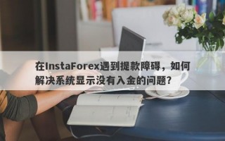 在InstaForex遇到提款障碍，如何解决系统显示没有入金的问题？