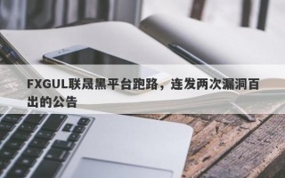 FXGUL联晟黑平台跑路，连发两次漏洞百出的公告