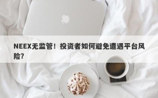 NEEX无监管！投资者如何避免遭遇平台风险？