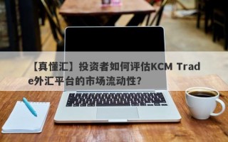 【真懂汇】投资者如何评估KCM Trade外汇平台的市场流动性？
