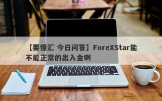 【要懂汇 今日问答】ForeXStar能不能正常的出入金啊
