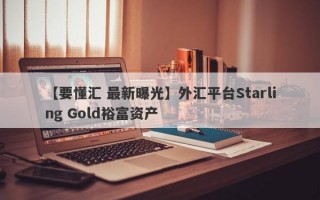 【要懂汇 最新曝光】外汇平台Starling Gold裕富资产
