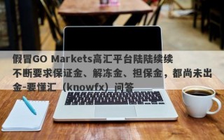 假冒GO Markets高汇平台陆陆续续不断要求保证金、解冻金、担保金，都尚未出金-要懂汇（knowfx）问答