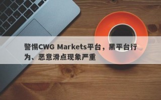 警惕CWG Markets平台，黑平台行为、恶意滑点现象严重