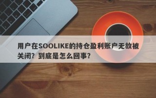 用户在SOOLIKE的持仓盈利账户无故被关闭？到底是怎么回事？