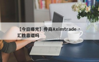 【今日曝光】券商Aximtrade · 汇胜靠谱吗
