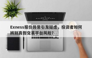 Exness报价异常引发疑虑，投资者如何辨别真假交易平台风险？