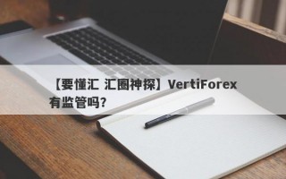 【要懂汇 汇圈神探】VertiForex有监管吗？
