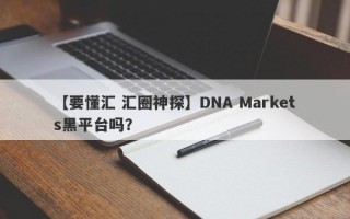 【要懂汇 汇圈神探】DNA Markets黑平台吗？
