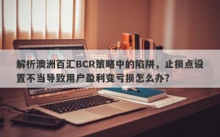 解析澳洲百汇BCR策略中的陷阱，止损点设置不当导致用户盈利变亏损怎么办？