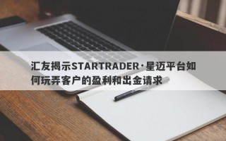 汇友揭示STARTRADER·星迈平台如何玩弄客户的盈利和出金请求