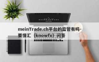 meinTrade.ch平台的监管有吗-要懂汇（knowfx）问答