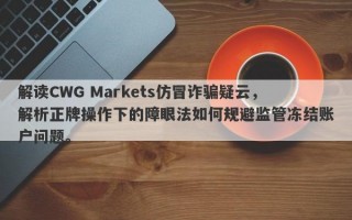 解读CWG Markets仿冒诈骗疑云，解析正牌操作下的障眼法如何规避监管冻结账户问题。