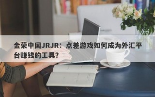 金荣中国JRJR：点差游戏如何成为外汇平台赚钱的工具？