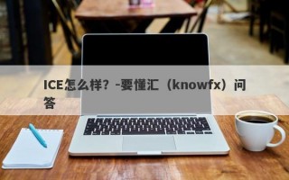 ICE怎么样？-要懂汇（knowfx）问答