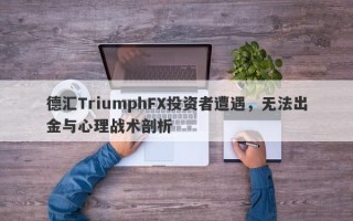 德汇TriumphFX投资者遭遇，无法出金与心理战术剖析