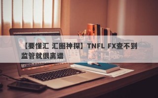 【要懂汇 汇圈神探】TNFL FX查不到监管就很离谱
