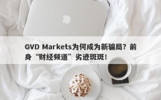 GVD Markets为何成为新骗局？前身“财经频道”劣迹斑斑！