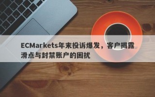 ECMarkets年末投诉爆发，客户揭露滑点与封禁账户的困扰