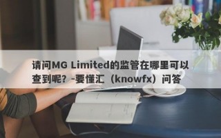 请问MG Limited的监管在哪里可以查到呢？-要懂汇（knowfx）问答