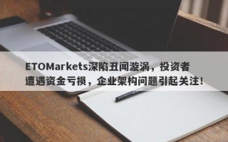 ETOMarkets深陷丑闻漩涡，投资者遭遇资金亏损，企业架构问题引起关注！