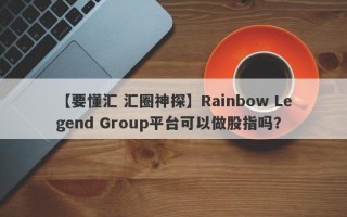 【要懂汇 汇圈神探】Rainbow Legend Group平台可以做股指吗？
