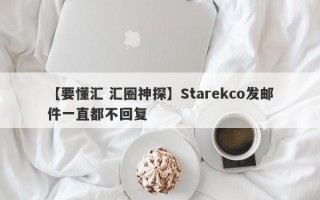 【要懂汇 汇圈神探】Starekco发邮件一直都不回复
