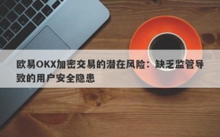 欧易OKX加密交易的潜在风险：缺乏监管导致的用户安全隐患