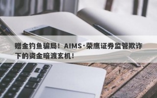 赠金钓鱼骗局！AIMS·荣鹰证券监管欺诈下的资金暗渡玄机！