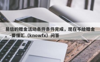 易信的赠金活动条件条件完成，现在不给赠金。-要懂汇（knowfx）问答