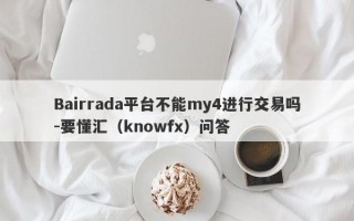 Bairrada平台不能my4进行交易吗-要懂汇（knowfx）问答