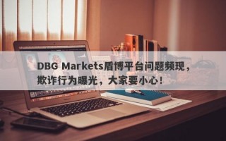 DBG Markets盾博平台问题频现，欺诈行为曝光，大家要小心！