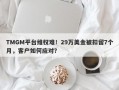 TMGM平台维权难！29万美金被扣留7个月，客户如何应对？