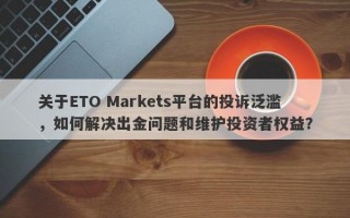 关于ETO Markets平台的投诉泛滥，如何解决出金问题和维护投资者权益？