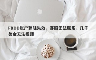 FXDD账户登陆失效，客服无法联系，几千美金无法提现