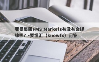 费曼集团FMS Markets有没有合规牌照？-要懂汇（knowfx）问答